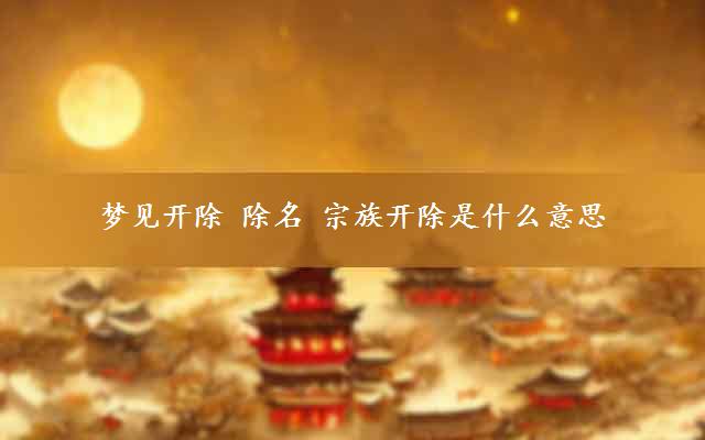 梦见开除 除名 宗族开除是什么意思