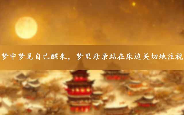 梦中梦见自己醒来，梦里母亲站在床边关切地注视着自己是什么意思
